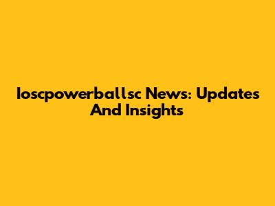 Ioscpowerballsc News: Updates And Insights