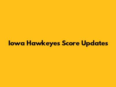 Iowa Hawkeyes Score Updates