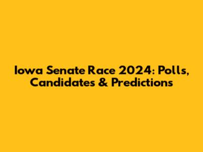Iowa Senate Race 2024: Polls, Candidates & Predictions