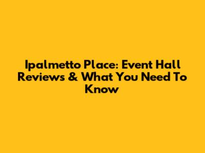 Ipalmetto Place: Event Hall Reviews & What You Need To Know