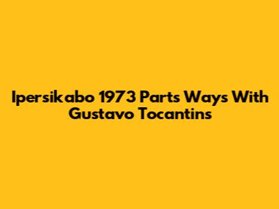 Ipersikabo 1973 Parts Ways With Gustavo Tocantins