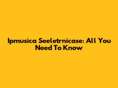 Ipmusica Seeletrnicase: All You Need To Know