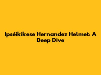 Ipséikikese Hernandez Helmet: A Deep Dive