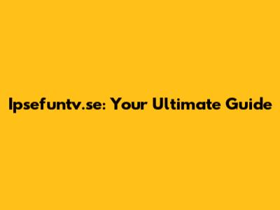 Ipsefuntv.se: Your Ultimate Guide