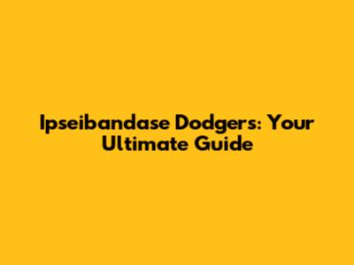 Ipseibandase Dodgers: Your Ultimate Guide