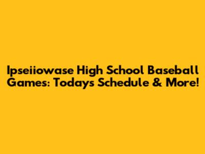 Ipseiiowase High School Baseball Games: Today's Schedule & More!