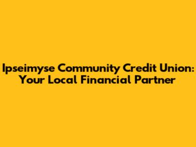 Ipseimyse Community Credit Union: Your Local Financial Partner