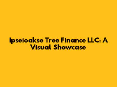 Ipseioakse Tree Finance LLC: A Visual Showcase