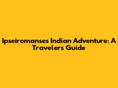 Ipseiromanse's Indian Adventure: A Traveler's Guide