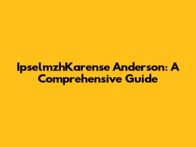 IpselmzhKarense Anderson: A Comprehensive Guide