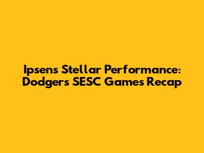 Ipsen's Stellar Performance: Dodgers' SESC Games Recap
