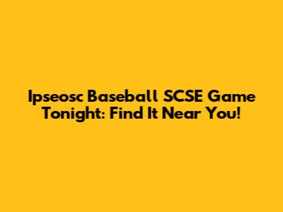 Ipseosc Baseball SCSE Game Tonight: Find It Near You!