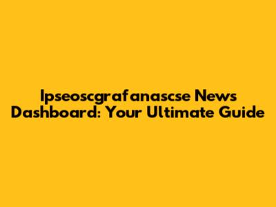 Ipseoscgrafanascse News Dashboard: Your Ultimate Guide