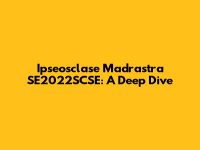 Ipseosclase Madrastra SE2022SCSE: A Deep Dive