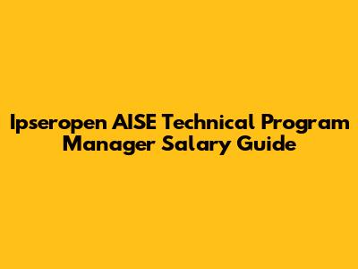 Ipseropen AISE Technical Program Manager Salary Guide