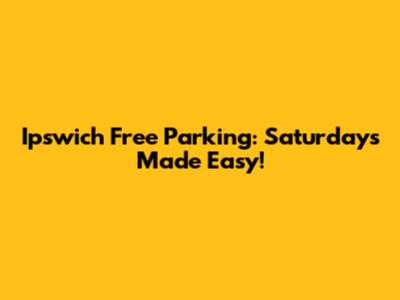 Ipswich Free Parking: Saturdays Made Easy!