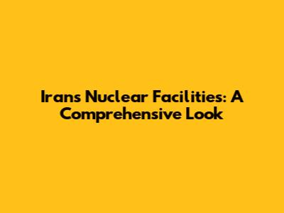 Iran's Nuclear Facilities: A Comprehensive Look