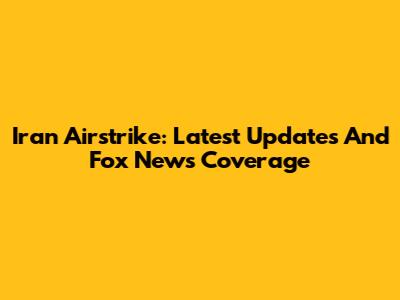 Iran Airstrike: Latest Updates And Fox News Coverage