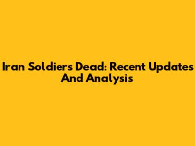 Iran Soldiers Dead: Recent Updates And Analysis