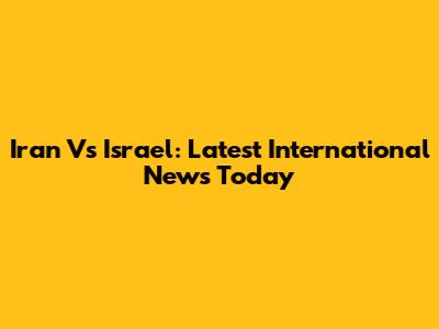 Iran Vs Israel: Latest International News Today
