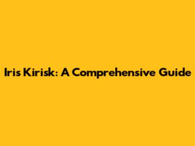 Iris Kirisk: A Comprehensive Guide