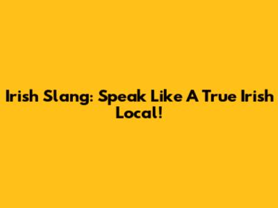 Irish Slang: Speak Like A True Irish Local!