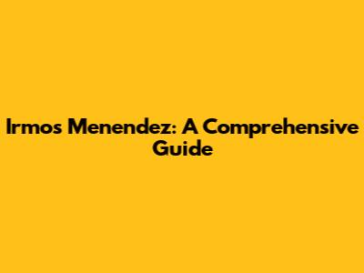 Irmos Menendez: A Comprehensive Guide