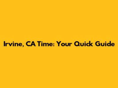 Irvine, CA Time: Your Quick Guide