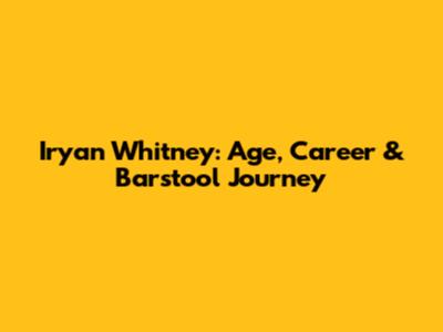 Iryan Whitney: Age, Career & Barstool Journey
