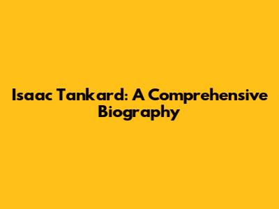 Isaac Tankard: A Comprehensive Biography