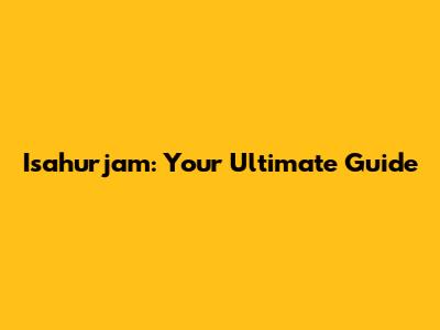 Isahurjam: Your Ultimate Guide