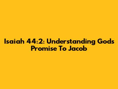 Isaiah 44:2: Understanding God's Promise To Jacob