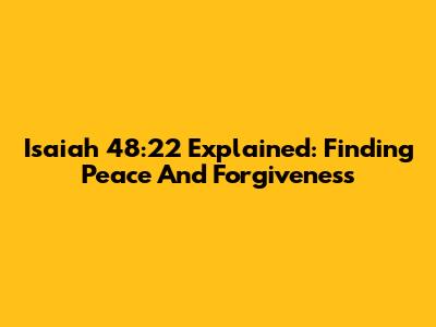 Isaiah 48:22 Explained: Finding Peace And Forgiveness