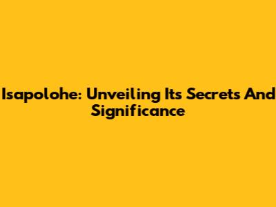 Isapolohe: Unveiling Its Secrets And Significance