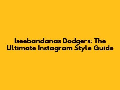 Iseebandanas Dodgers: The Ultimate Instagram Style Guide