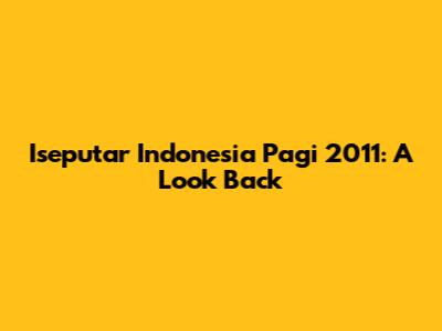 Iseputar Indonesia Pagi 2011: A Look Back