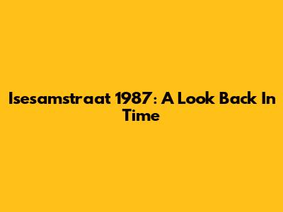 Isesamstraat 1987: A Look Back In Time