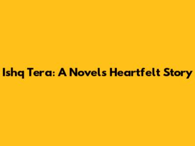Ishq Tera: A Novel's Heartfelt Story