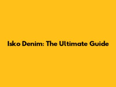 Isko Denim: The Ultimate Guide