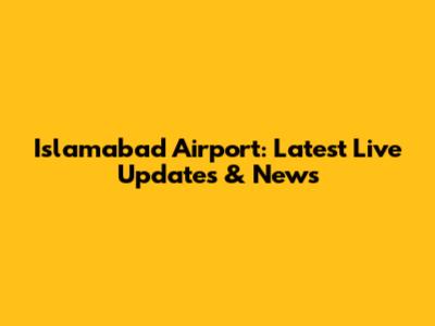 Islamabad Airport: Latest Live Updates & News