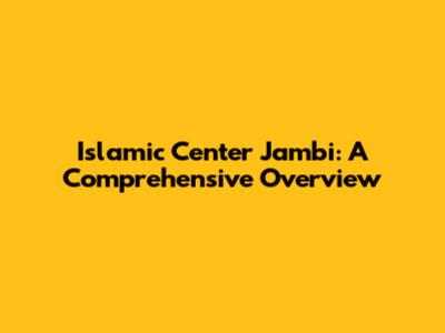 Islamic Center Jambi: A Comprehensive Overview