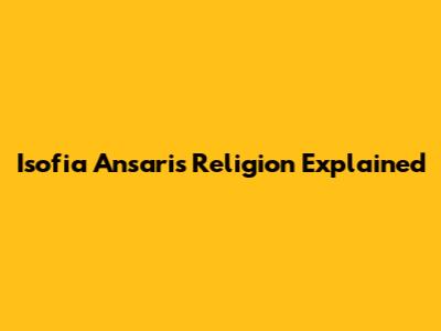 Isofia Ansari's Religion Explained
