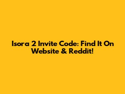 Isora 2 Invite Code: Find It On Website & Reddit!