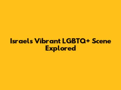 Israel's Vibrant LGBTQ+ Scene Explored