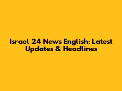 Israel 24 News English: Latest Updates & Headlines