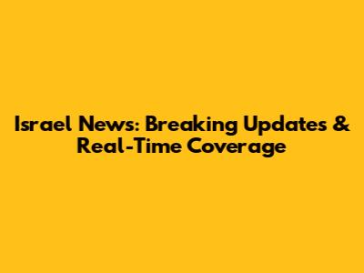 Israel News: Breaking Updates & Real-Time Coverage