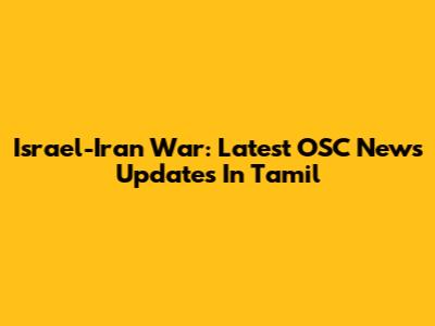 Israel-Iran War: Latest OSC News Updates In Tamil
