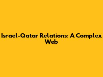 Israel-Qatar Relations: A Complex Web