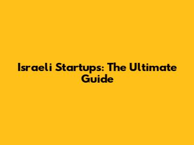 Israeli Startups: The Ultimate Guide