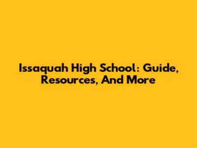 Issaquah High School: Guide, Resources, And More